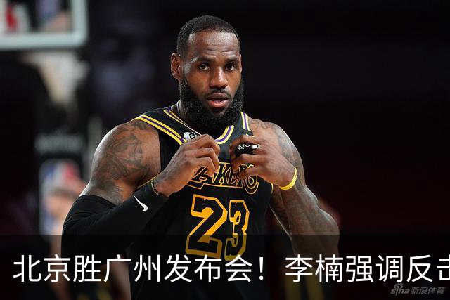 北京胜广州发布会！李楠强调反击重要性，赵睿低血糖，谈阵容搭配