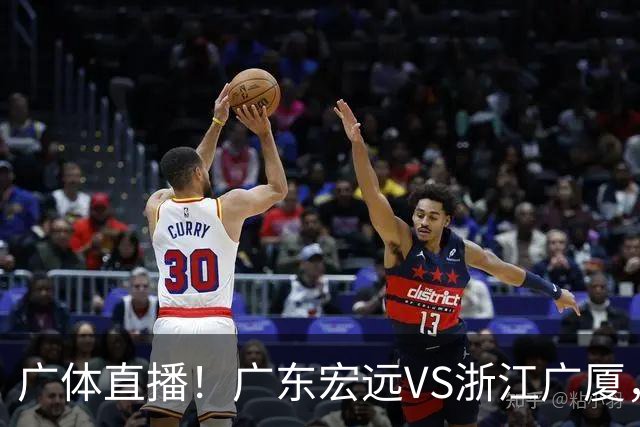广体直播！广东宏远VS浙江广厦，赛前带来陈老板、胡明轩与徐杰的最新消息