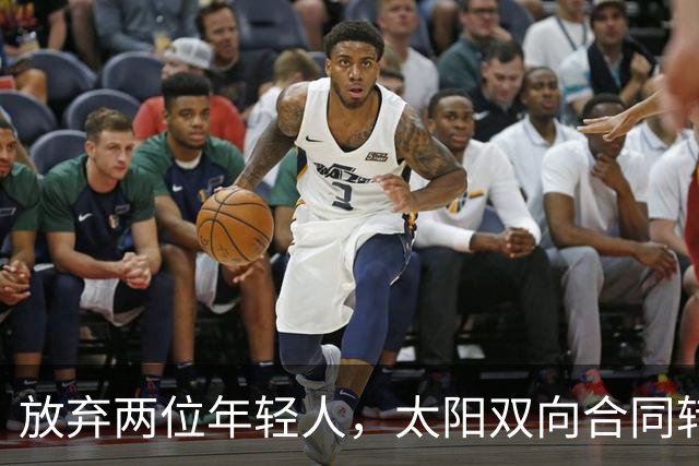 放弃两位年轻人，太阳双向合同转向即战力老将