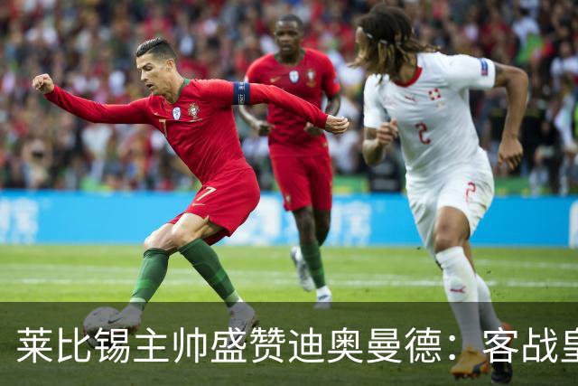 莱比锡主帅盛赞迪奥曼德：客战皇马是巨大考验