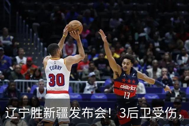 辽宁胜新疆发布会！3后卫受伤，乌戈力挺2将，付豪强调团结和磨合